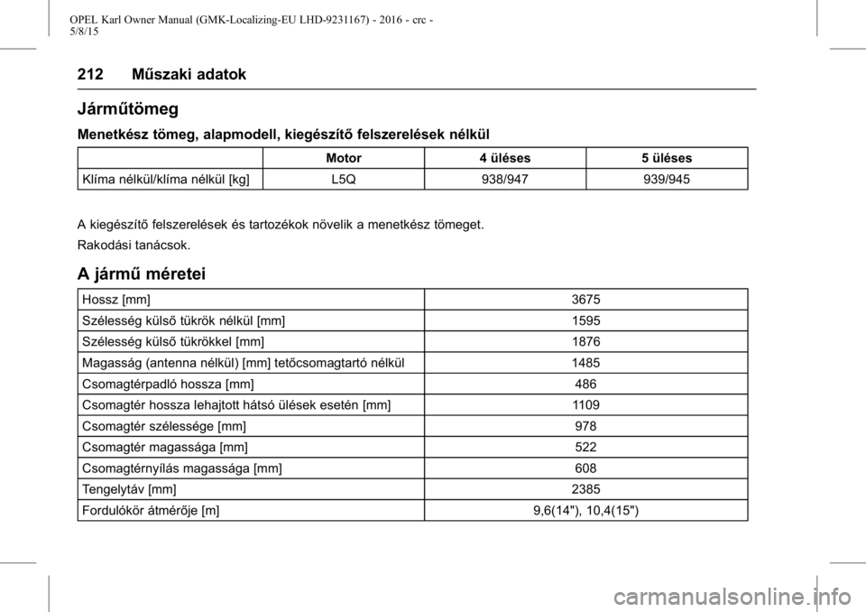 OPEL KARL 2015.75  Kezelési útmutató (in Hungarian) OPEL Karl Owner Manual (GMK-Localizing-EU LHD-9231167) - 2016 - crc -
5/8/15
212 Műszaki adatok
Járműtömeg
Menetkész tömeg, alapmodell, kiegészítőfelszerelések nélkül
Motor4 üléses 5 ül