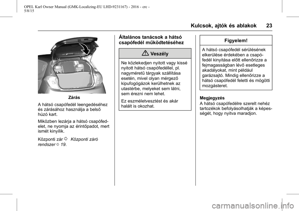 OPEL KARL 2015.75  Kezelési útmutató (in Hungarian) OPEL Karl Owner Manual (GMK-Localizing-EU LHD-9231167) - 2016 - crc -
5/8/15
Kulcsok, ajtók és ablakok 23
Zárás
A hátsó csapófedél leengedéséhez
és zárásához használja a belső
húzó k