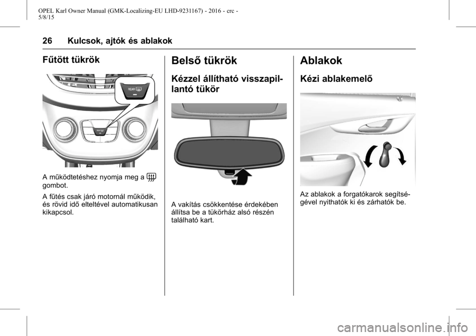 OPEL KARL 2015.75  Kezelési útmutató (in Hungarian) OPEL Karl Owner Manual (GMK-Localizing-EU LHD-9231167) - 2016 - crc -
5/8/15
26 Kulcsok, ajtók és ablakok
Fűtött tükrök
A működtetéshez nyomja meg a=
gombot.
A fűtés csak járó motornál m