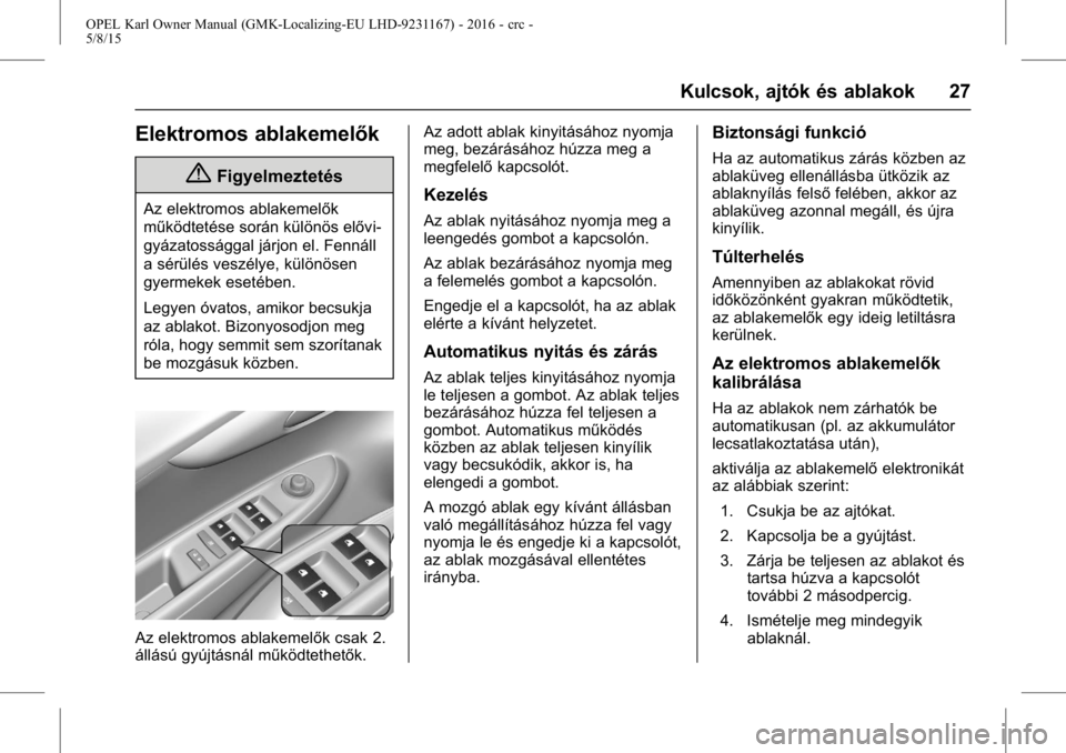OPEL KARL 2015.75  Kezelési útmutató (in Hungarian) OPEL Karl Owner Manual (GMK-Localizing-EU LHD-9231167) - 2016 - crc -
5/8/15
Kulcsok, ajtók és ablakok 27
Elektromos ablakemelők
{Figyelmeztetés
Az elektromos ablakemelők
működtetése során k