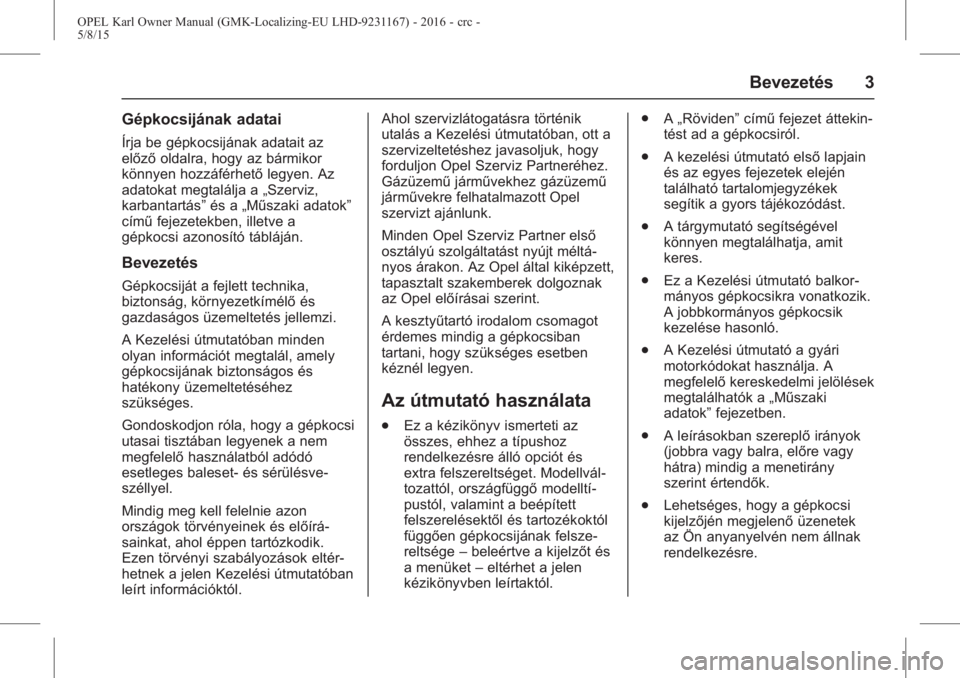 OPEL KARL 2015.75  Kezelési útmutató (in Hungarian) OPEL Karl Owner Manual (GMK-Localizing-EU LHD-9231167) - 2016 - crc -
5/8/15
Bevezetés 3
Gépkocsijának adatai
Írja be gépkocsijának adatait az
előzőoldalra, hogy az bármikor
könnyen hozzáf�