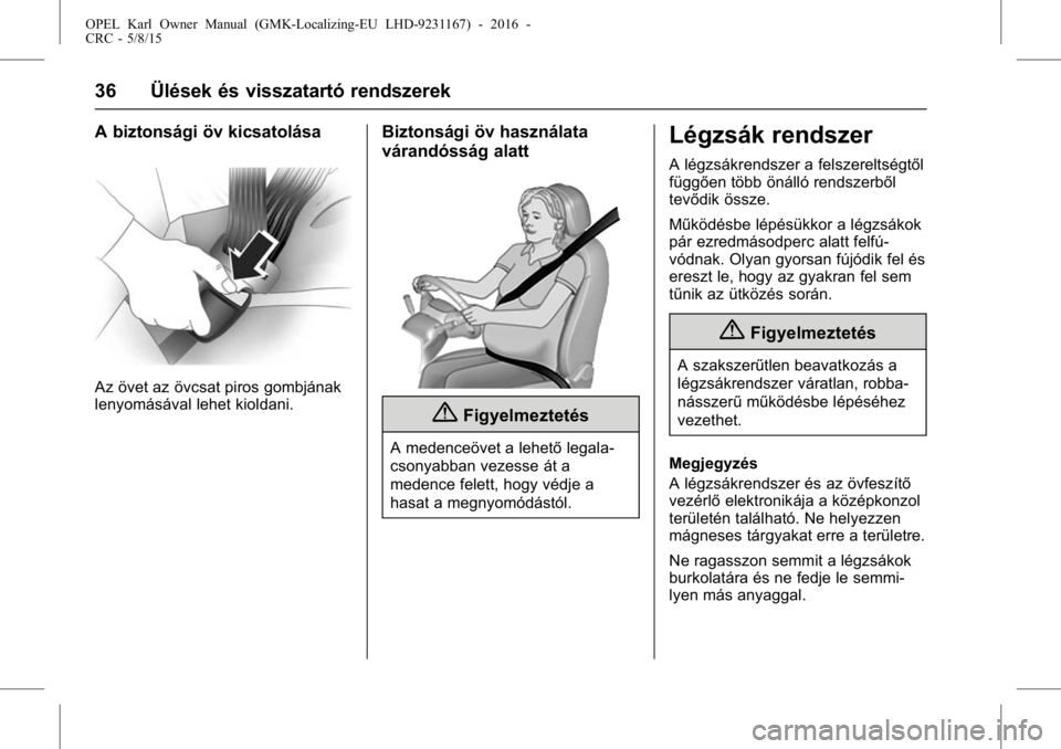 OPEL KARL 2015.75  Kezelési útmutató (in Hungarian) OPEL Karl Owner Manual (GMK-Localizing-EU LHD-9231167) - 2016 -
CRC - 5/8/15
36 Ülések és visszatartó rendszerek
A biztonsági öv kicsatolása
Az övet az övcsat piros gombjának
lenyomásával 