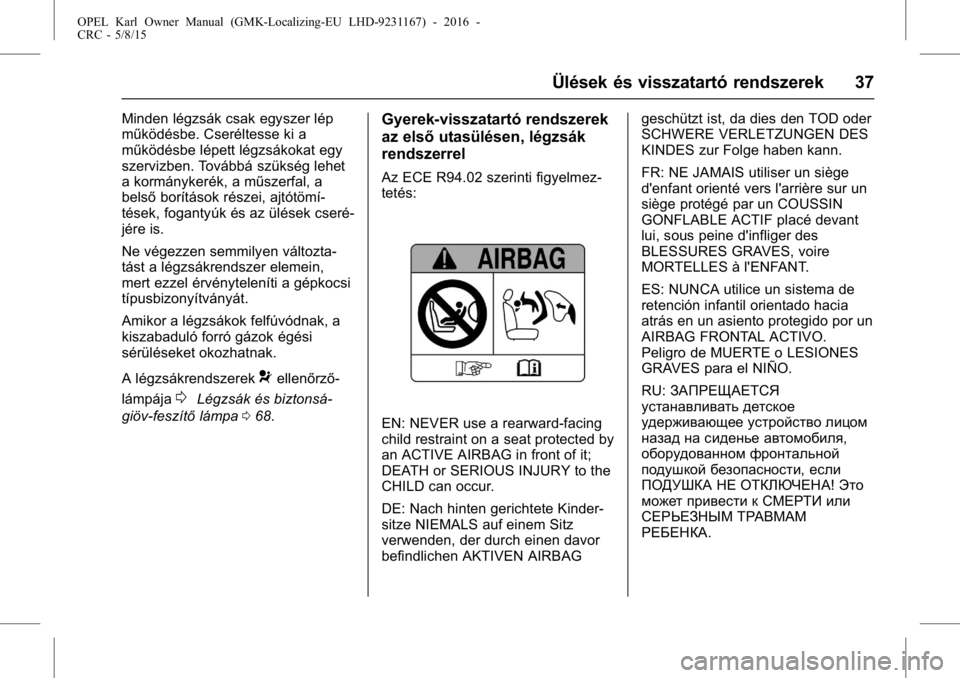 OPEL KARL 2015.75  Kezelési útmutató (in Hungarian) OPEL Karl Owner Manual (GMK-Localizing-EU LHD-9231167) - 2016 -
CRC - 5/8/15
Ülések és visszatartó rendszerek 37
Minden légzsák csak egyszer lép
működésbe. Cseréltesse ki a
működésbe lé