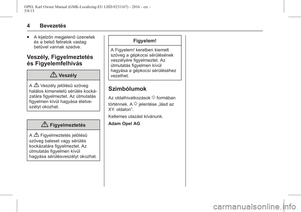 OPEL KARL 2015.75  Kezelési útmutató (in Hungarian) OPEL Karl Owner Manual (GMK-Localizing-EU LHD-9231167) - 2016 - crc -
5/8/15
4 Bevezetés
.A kijelzőn megjelenő üzenetek
és a belső feliratok vastag
betűvel vannak szedve.
Veszély, Figyelmeztet