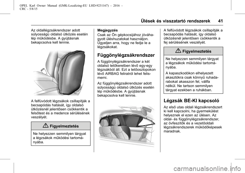 OPEL KARL 2015.75  Kezelési útmutató (in Hungarian) OPEL Karl Owner Manual (GMK-Localizing-EU LHD-9231167) - 2016 -
CRC - 5/8/15
Ülések és visszatartó rendszerek 41
Az oldallégzsákrendszer adott
súlyosságú oldalsó ütközés esetén
lép műk