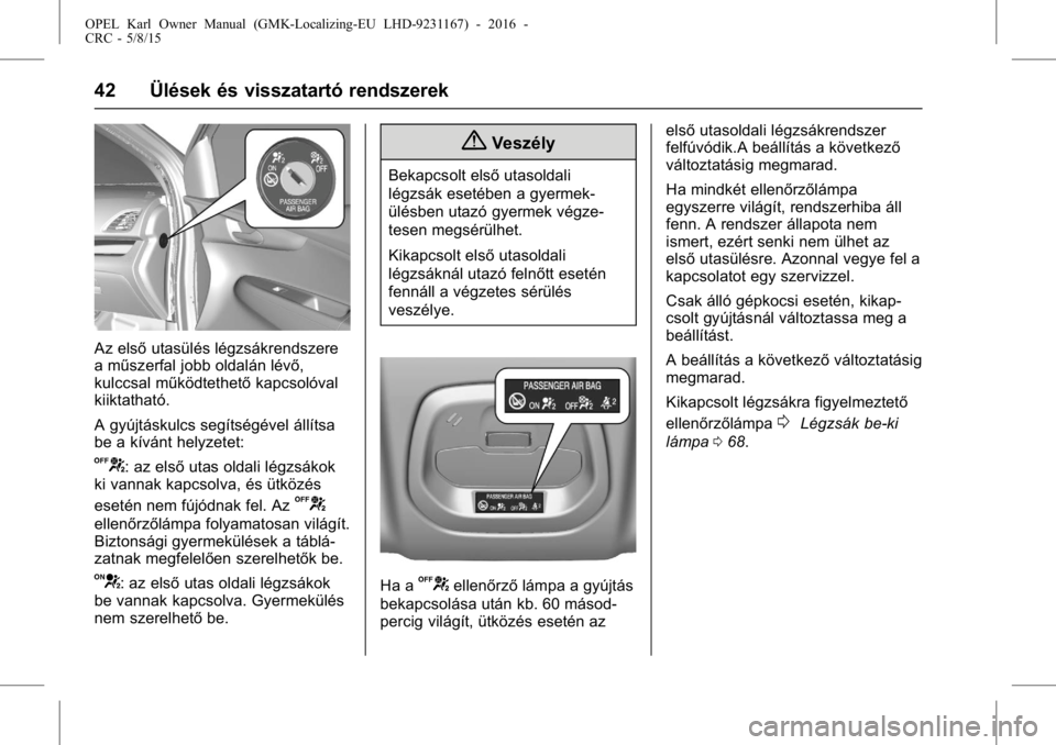 OPEL KARL 2015.75  Kezelési útmutató (in Hungarian) OPEL Karl Owner Manual (GMK-Localizing-EU LHD-9231167) - 2016 -
CRC - 5/8/15
42 Ülések és visszatartó rendszerek
Az elsőutasülés légzsákrendszere
a műszerfal jobb oldalán lévő,
kulccsal m