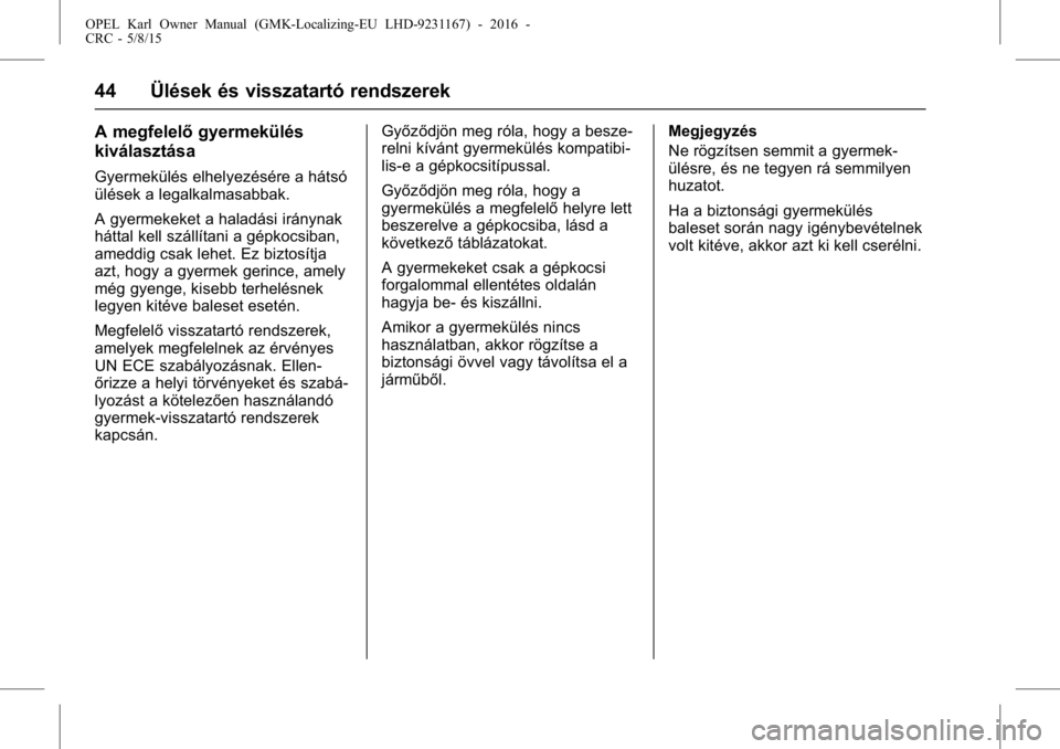 OPEL KARL 2015.75  Kezelési útmutató (in Hungarian) OPEL Karl Owner Manual (GMK-Localizing-EU LHD-9231167) - 2016 -
CRC - 5/8/15
44 Ülések és visszatartó rendszerek
A megfelelőgyermekülés
kiválasztása
Gyermekülés elhelyezésére a hátsó
ü