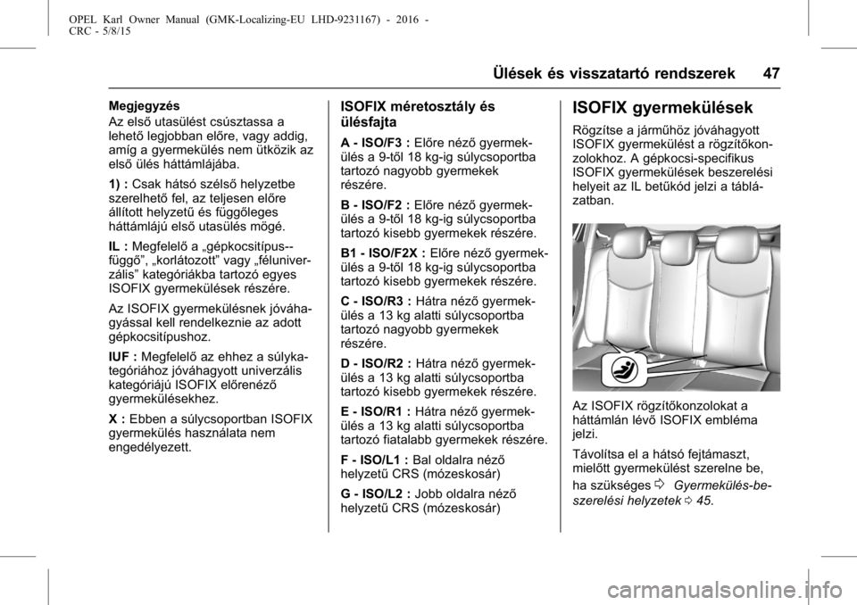 OPEL KARL 2015.75  Kezelési útmutató (in Hungarian) OPEL Karl Owner Manual (GMK-Localizing-EU LHD-9231167) - 2016 -
CRC - 5/8/15
Ülések és visszatartó rendszerek 47
Megjegyzés
Az elsőutasülést csúsztassa a
lehető legjobban előre, vagy addig,