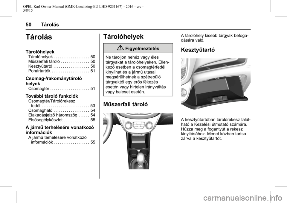 OPEL KARL 2015.75  Kezelési útmutató (in Hungarian) OPEL Karl Owner Manual (GMK-Localizing-EU LHD-9231167) - 2016 - crc -
5/8/15
50 Tárolás
Tárolás
Tárolóhelyek
Tárolóhelyek . . . . . . . . . . . . . . . . . . . 50
Műszerfali tároló . . . . 