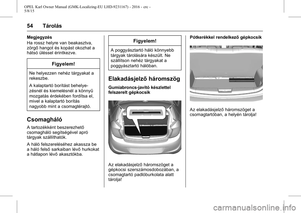 OPEL KARL 2015.75  Kezelési útmutató (in Hungarian) OPEL Karl Owner Manual (GMK-Localizing-EU LHD-9231167) - 2016 - crc -
5/8/15
54 Tárolás
Megjegyzés
Ha rossz helyre van beakasztva,
zörgőhangot és kopást okozhat a
hátsó üléssel érintkezve.