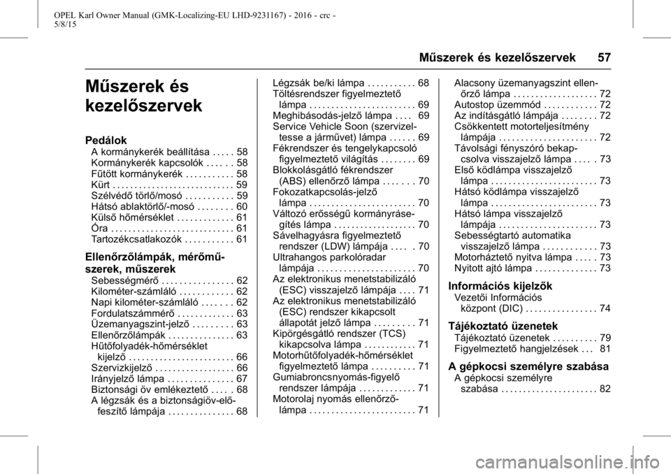 OPEL KARL 2015.75  Kezelési útmutató (in Hungarian) OPEL Karl Owner Manual (GMK-Localizing-EU LHD-9231167) - 2016 - crc -
5/8/15
Műszerek és kezelőszervek 57
Műszerek és
kezelőszervek
Pedálok
A kormánykerék beállítása . . . . . 58
Kormányk