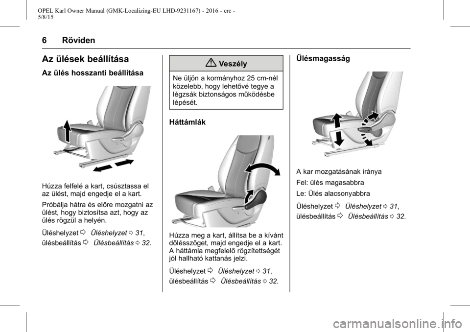 OPEL KARL 2015.75  Kezelési útmutató (in Hungarian) OPEL Karl Owner Manual (GMK-Localizing-EU LHD-9231167) - 2016 - crc -
5/8/15
6 Röviden
Az ülések beállítása
Az ülés hosszanti beállítása
Húzza felfelé a kart, csúsztassa el
az ülést, m