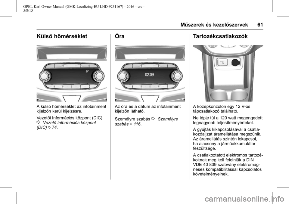 OPEL KARL 2015.75  Kezelési útmutató (in Hungarian) OPEL Karl Owner Manual (GMK-Localizing-EU LHD-9231167) - 2016 - crc -
5/8/15
Műszerek és kezelőszervek 61
Külsőhőmérséklet
A külső hőmérséklet az infotainment
kijelzőn kerül kijelzésre