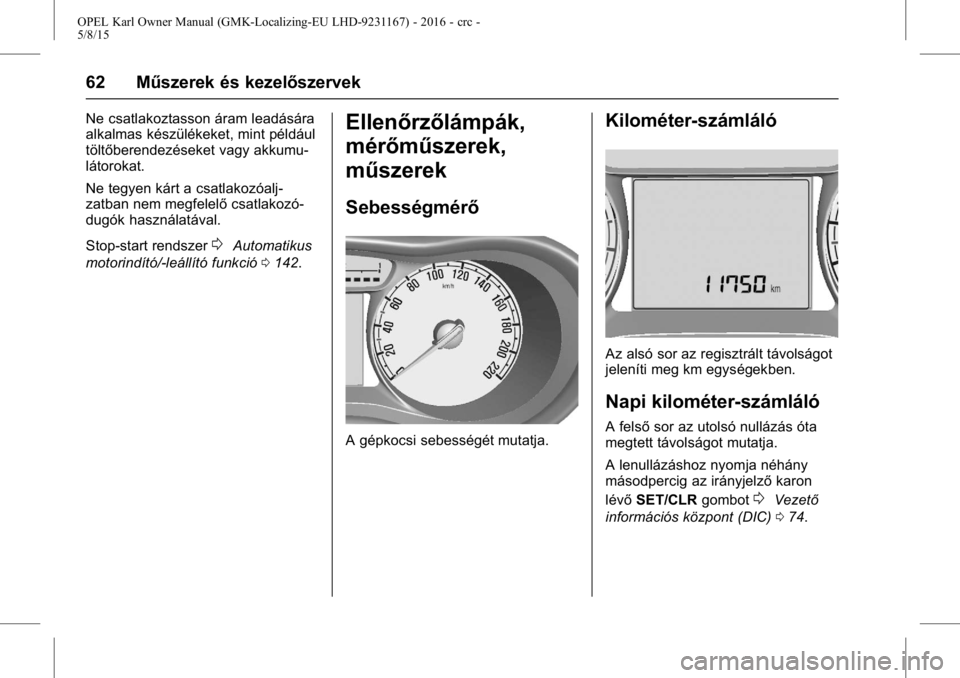 OPEL KARL 2015.75  Kezelési útmutató (in Hungarian) OPEL Karl Owner Manual (GMK-Localizing-EU LHD-9231167) - 2016 - crc -
5/8/15
62 Műszerek és kezelőszervek
Ne csatlakoztasson áram leadására
alkalmas készülékeket, mint például
töltőberend