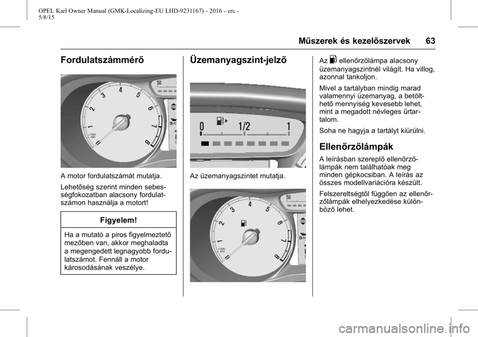 OPEL KARL 2015.75  Kezelési útmutató (in Hungarian) OPEL Karl Owner Manual (GMK-Localizing-EU LHD-9231167) - 2016 - crc -
5/8/15
Műszerek és kezelőszervek 63
Fordulatszámmérő
A motor fordulatszámát mutatja.
Lehetőség szerint minden sebes-
sé