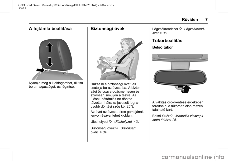 OPEL KARL 2015.75 Kezelési útmutató (in Hungarian) OPEL Karl Owner Manual (GMK-Localizing-EU LHD-9231167) - 2016 - crc -
5/8/15
Röviden 7
A fejtámla beállítása
Nyomja meg a kioldógombot, állítsa
be a magasságot, és rögzítse.
Biztonsági ö OPEL KARL 2015.75 Kezelési útmutató (in Hungarian) OPEL Karl Owner Manual (GMK-Localizing-EU LHD-9231167) - 2016 - crc -
5/8/15
Röviden 7
A fejtámla beállítása
Nyomja meg a kioldógombot, állítsa
be a magasságot, és rögzítse.
Biztonsági ö