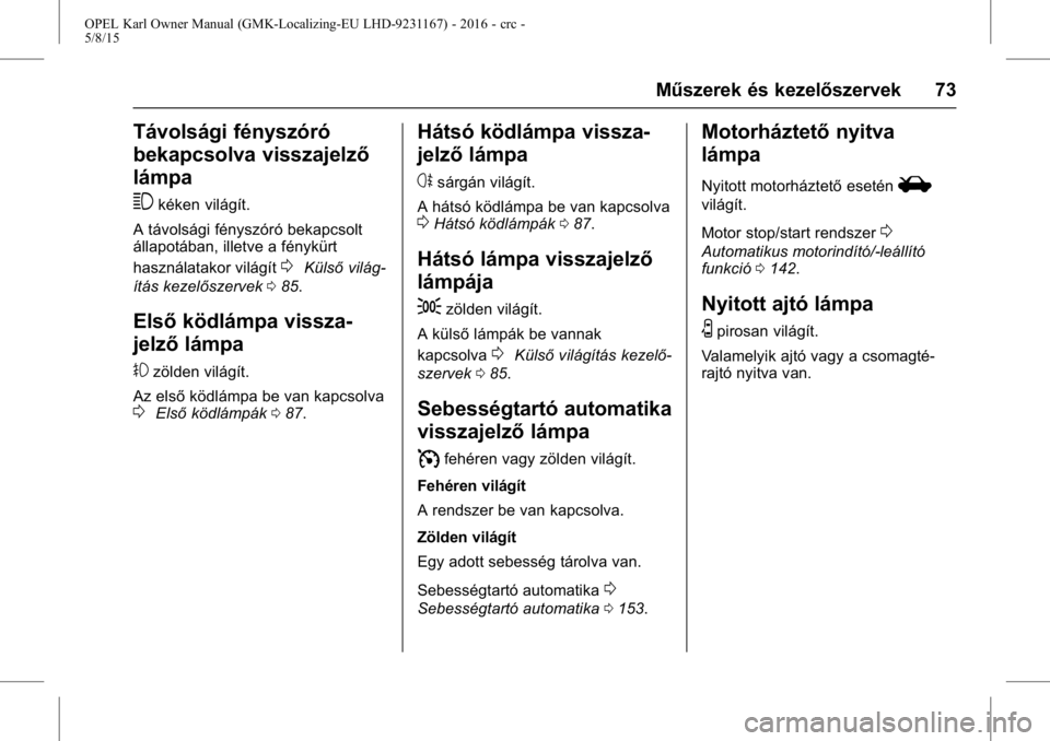 OPEL KARL 2015.75  Kezelési útmutató (in Hungarian) OPEL Karl Owner Manual (GMK-Localizing-EU LHD-9231167) - 2016 - crc -
5/8/15
Műszerek és kezelőszervek 73
Távolsági fényszóró
bekapcsolva visszajelző
lámpa
3
kéken világít.
A távolsági 