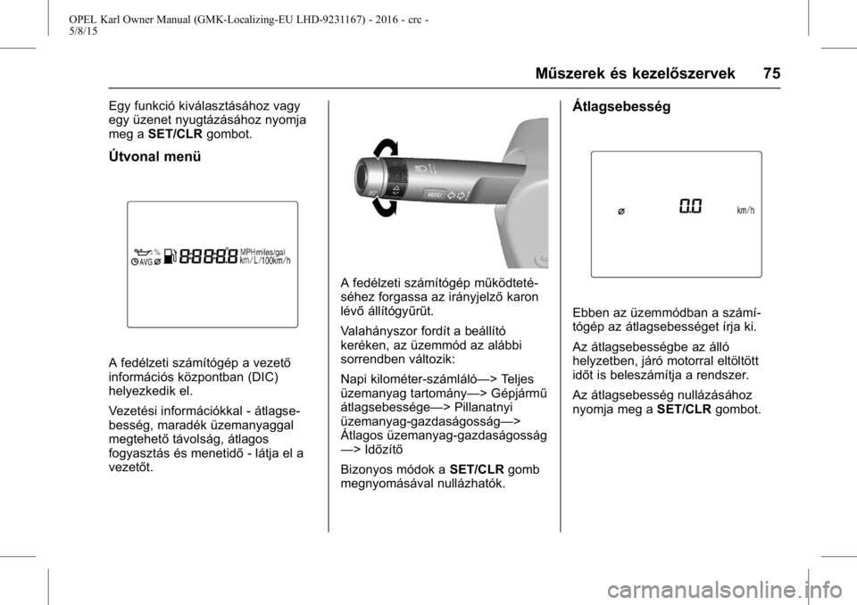 OPEL KARL 2015.75  Kezelési útmutató (in Hungarian) OPEL Karl Owner Manual (GMK-Localizing-EU LHD-9231167) - 2016 - crc -
5/8/15
Műszerek és kezelőszervek 75
Egy funkció kiválasztásához vagy
egy üzenet nyugtázásához nyomja
meg aSET/CLR gombo