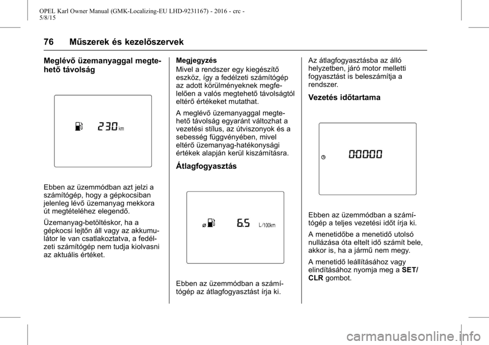 OPEL KARL 2015.75  Kezelési útmutató (in Hungarian) OPEL Karl Owner Manual (GMK-Localizing-EU LHD-9231167) - 2016 - crc -
5/8/15
76 Műszerek és kezelőszervek
Meglévőüzemanyaggal megte-
hető távolság
Ebben az üzemmódban azt jelzi a
számító