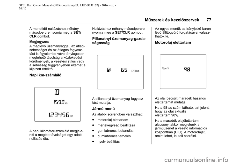 OPEL KARL 2015.75  Kezelési útmutató (in Hungarian) OPEL Karl Owner Manual (GMK-Localizing-EU LHD-9231167) - 2016 - crc -
5/8/15
Műszerek és kezelőszervek 77
A menetidőnullázáshoz néhány
másodpercre nyomja meg a SET/
CLR gombot.
Megjegyzés
A 
