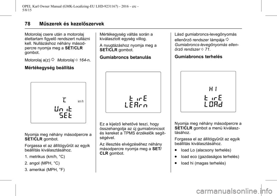 OPEL KARL 2015.75  Kezelési útmutató (in Hungarian) OPEL Karl Owner Manual (GMK-Localizing-EU LHD-9231167) - 2016 - crc -
5/8/15
78 Műszerek és kezelőszervek
Motorolaj csere után a motorolaj
élettartam figyelőrendszert nullázni
kell. Nullázásh