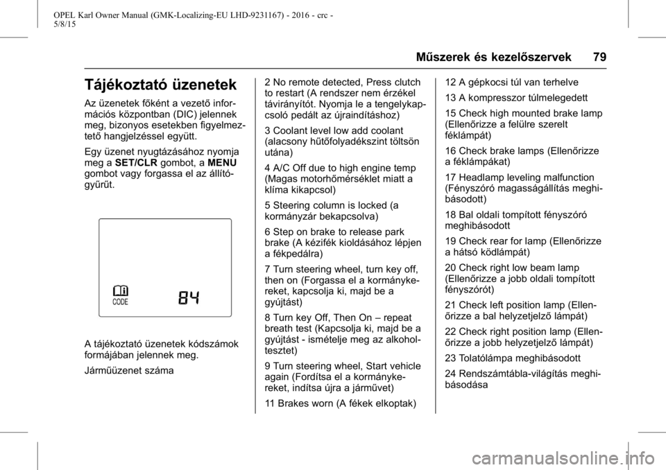OPEL KARL 2015.75  Kezelési útmutató (in Hungarian) OPEL Karl Owner Manual (GMK-Localizing-EU LHD-9231167) - 2016 - crc -
5/8/15
Műszerek és kezelőszervek 79
Tájékoztató üzenetek
Az üzenetek főként a vezetőinfor-
mációs központban (DIC) j