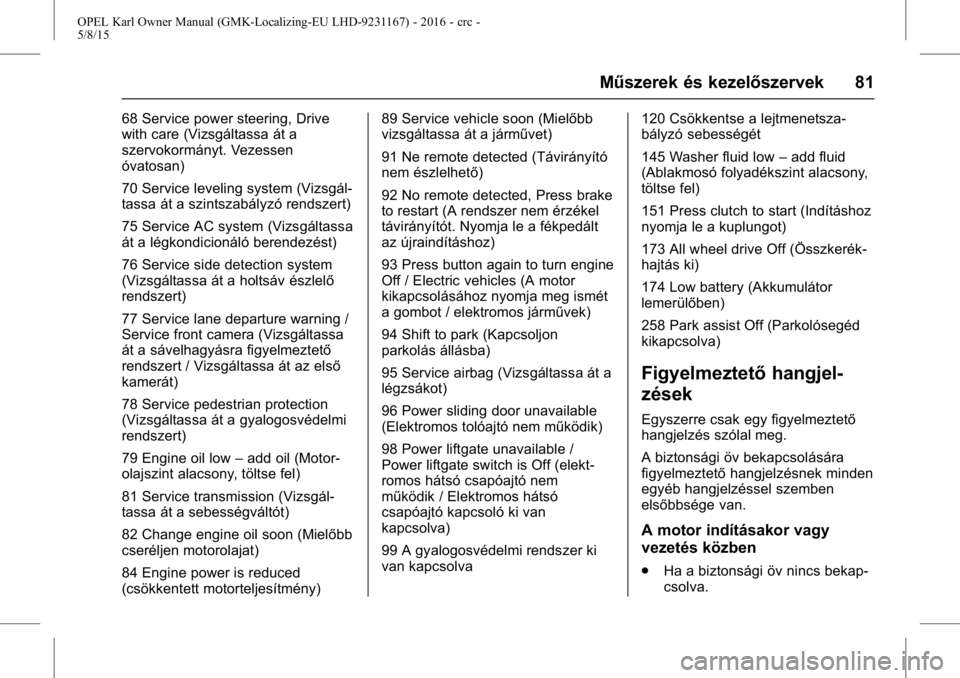 OPEL KARL 2015.75  Kezelési útmutató (in Hungarian) OPEL Karl Owner Manual (GMK-Localizing-EU LHD-9231167) - 2016 - crc -
5/8/15
Műszerek és kezelőszervek 81
68 Service power steering, Drive
with care (Vizsgáltassa át a
szervokormányt. Vezessen
