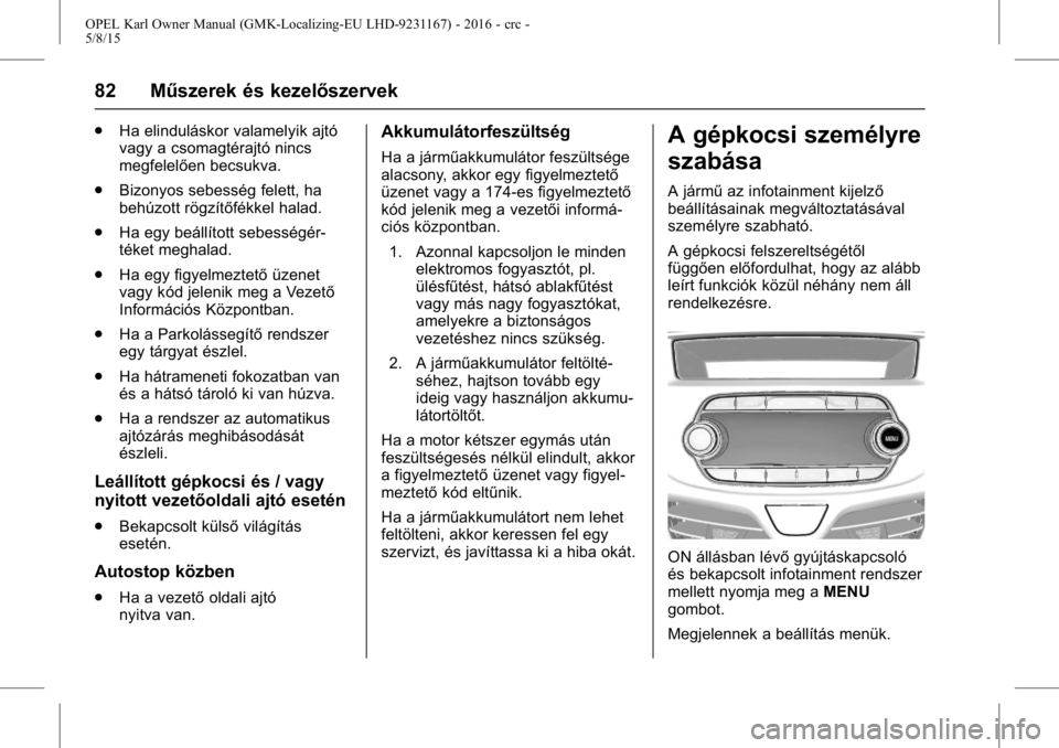 OPEL KARL 2015.75  Kezelési útmutató (in Hungarian) OPEL Karl Owner Manual (GMK-Localizing-EU LHD-9231167) - 2016 - crc -
5/8/15
82 Műszerek és kezelőszervek
.Ha elinduláskor valamelyik ajtó
vagy a csomagtérajtó nincs
megfelelően becsukva.
. Bi