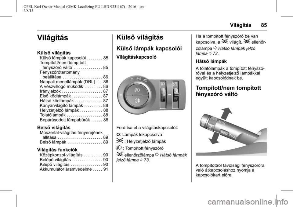 OPEL KARL 2015.75  Kezelési útmutató (in Hungarian) OPEL Karl Owner Manual (GMK-Localizing-EU LHD-9231167) - 2016 - crc -
5/8/15
Világítás 85
Világítás
Külsővilágítás
Külsőlámpák kapcsolói . . . . . . . . 85
Tompított/nem tompított f