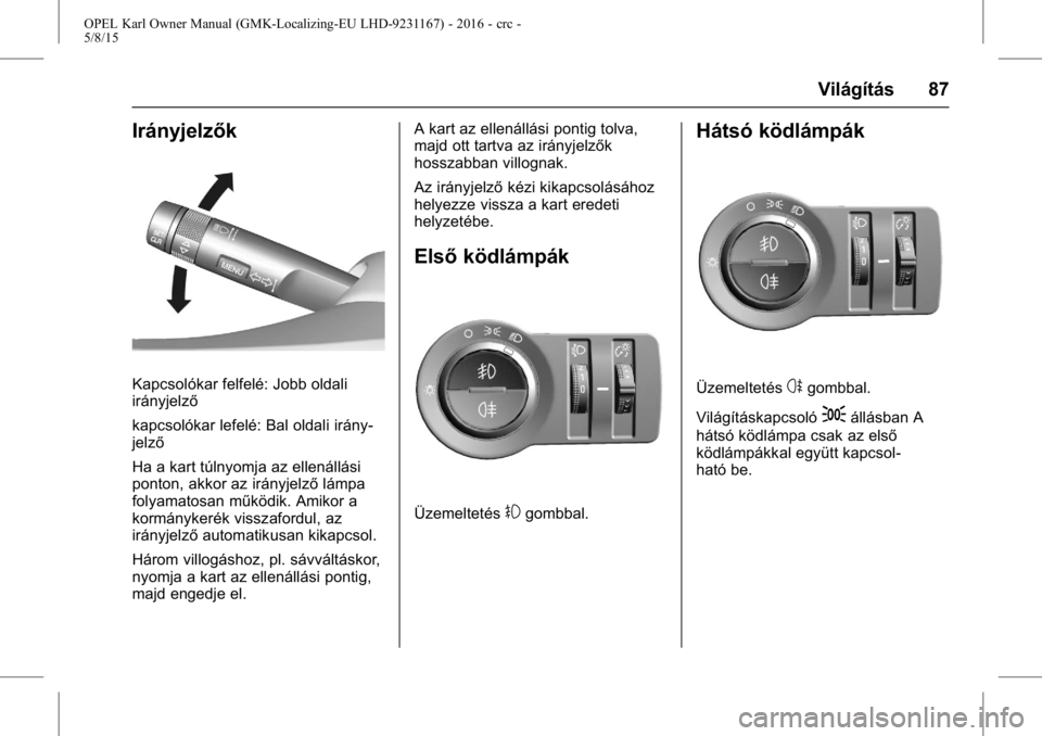OPEL KARL 2015.75  Kezelési útmutató (in Hungarian) OPEL Karl Owner Manual (GMK-Localizing-EU LHD-9231167) - 2016 - crc -
5/8/15
Világítás 87
Irányjelzők
Kapcsolókar felfelé: Jobb oldali
irányjelző
kapcsolókar lefelé: Bal oldali irány-
jelz