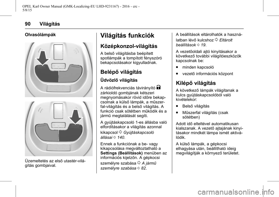 OPEL KARL 2015.75  Kezelési útmutató (in Hungarian) OPEL Karl Owner Manual (GMK-Localizing-EU LHD-9231167) - 2016 - crc -
5/8/15
90 Világítás
Olvasólámpák
Üzemeltetés az elsőutastér-vilá-
gítás gombjaival.
Világítás funkciók
Középkon