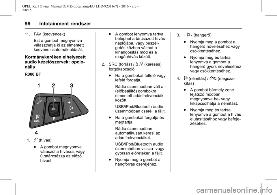 OPEL KARL 2015.75  Kezelési útmutató (in Hungarian) OPEL Karl Owner Manual (GMK-Localizing-EU LHD-9231167) - 2016 - crc -
5/8/15
98 Infotainment rendszer
11. FAV (kedvencek)Ezt a gombot megnyomva
választhatja ki az elmentett
kedvenc csatornák oldalá