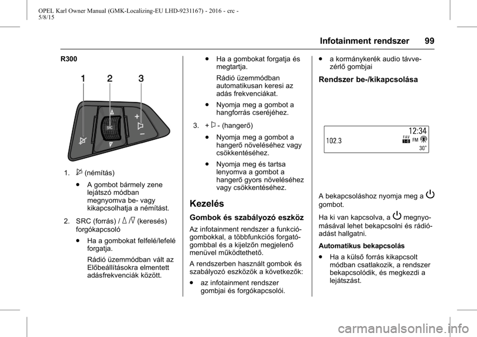 OPEL KARL 2015.75  Kezelési útmutató (in Hungarian) OPEL Karl Owner Manual (GMK-Localizing-EU LHD-9231167) - 2016 - crc -
5/8/15
Infotainment rendszer 99
R300
1.$(némítás)
. A gombot bármely zene
lejátszó módban
megnyomva be- vagy
kikapcsolhatja