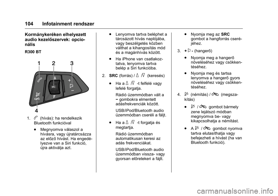 OPEL KARL 2016  Kezelési útmutató (in Hungarian) OPEL Karl Owner Manual (GMK-Localizing-EU LHD-9231167) - 2016 -
CRC - 9/9/15
104 Infotainment rendszer
Kormánykeréken elhelyezett
audio kezelőszervek: opcio-
nális
R300 BT
1.b(hívás): ha rendelk