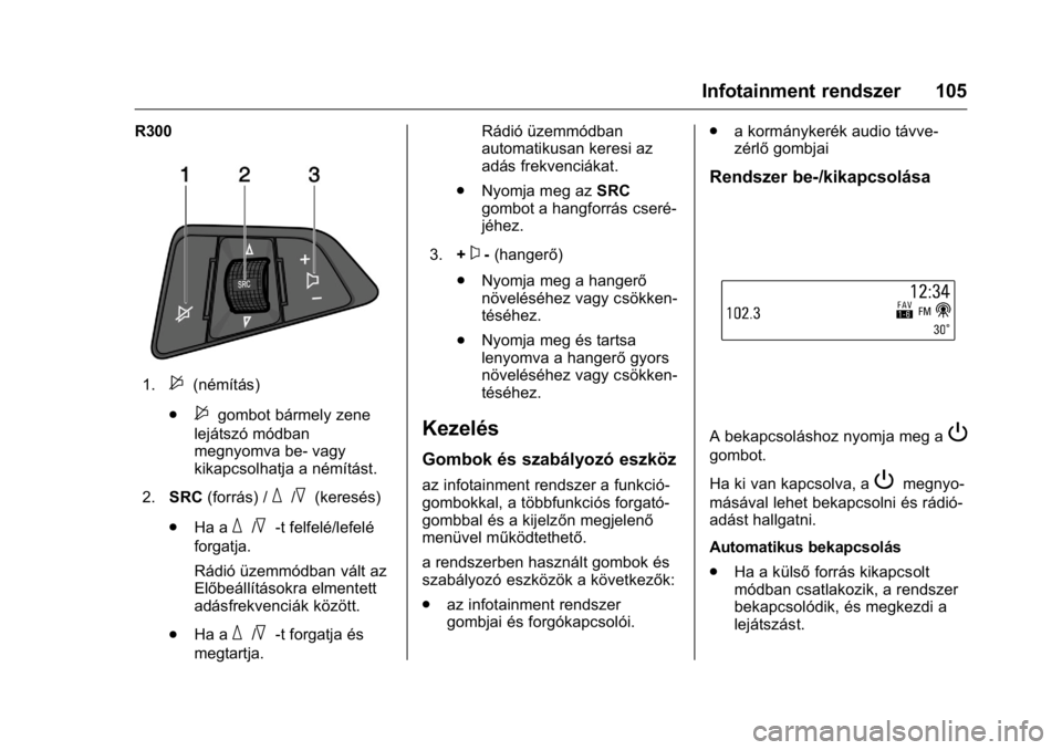 OPEL KARL 2016  Kezelési útmutató (in Hungarian) OPEL Karl Owner Manual (GMK-Localizing-EU LHD-9231167) - 2016 -
CRC - 9/9/15
Infotainment rendszer 105
R300
1.$(némítás)
.
$gombot bármely zene
lejátszó módban
megnyomva be- vagy
kikapcsolhatja