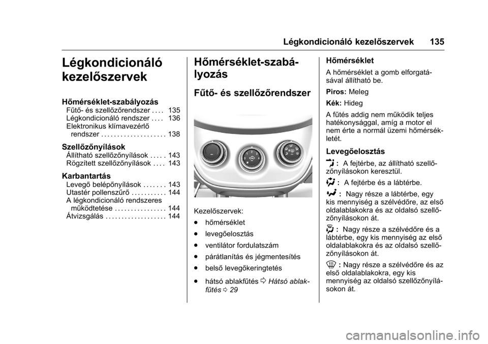 OPEL KARL 2016 Kezelési útmutató (in Hungarian) OPEL Karl Owner Manual (GMK-Localizing-EU LHD-9231167) - 2016 -
CRC - 9/9/15
Légkondicionáló kezelőszervek 135
Légkondicionáló
kezelőszervek
Hőmérséklet-szabályozás
Fűtő- és szellőző OPEL KARL 2016 Kezelési útmutató (in Hungarian) OPEL Karl Owner Manual (GMK-Localizing-EU LHD-9231167) - 2016 -
CRC - 9/9/15
Légkondicionáló kezelőszervek 135
Légkondicionáló
kezelőszervek
Hőmérséklet-szabályozás
Fűtő- és szellőző
