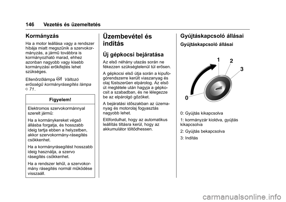 OPEL KARL 2016  Kezelési útmutató (in Hungarian) OPEL Karl Owner Manual (GMK-Localizing-EU LHD-9231167) - 2016 -
CRC - 9/9/15
146 Vezetés és üzemeltetés
Kormányzás
Ha a motor leállása vagy a rendszer
hibája miatt megszűnik a szervokor-
má