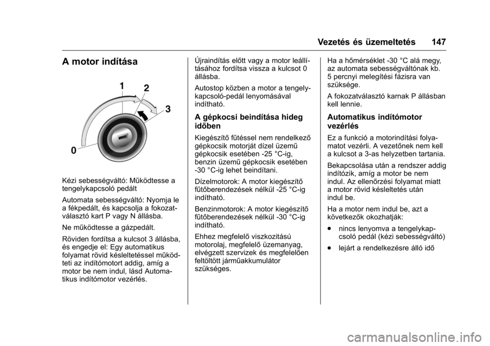 OPEL KARL 2016  Kezelési útmutató (in Hungarian) OPEL Karl Owner Manual (GMK-Localizing-EU LHD-9231167) - 2016 -
CRC - 9/9/15
Vezetés és üzemeltetés 147
A motor indítása
Kézi sebességváltó: Működtesse a
tengelykapcsoló pedált
Automata 