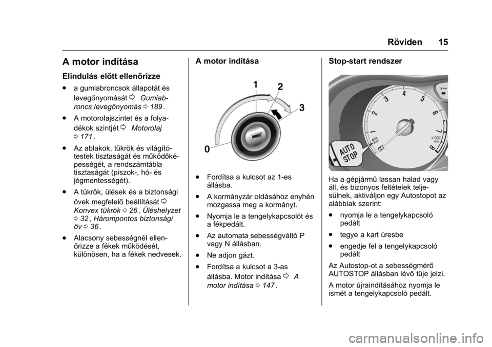 OPEL KARL 2016 Kezelési útmutató (in Hungarian) OPEL Karl Owner Manual (GMK-Localizing-EU LHD-9231167) - 2016 -
CRC - 9/9/15
Röviden 15
A motor indítása
Elindulás előtt ellenőrizze
.a gumiabroncsok állapotát és
levegőnyomását
0Gumiab-
r OPEL KARL 2016 Kezelési útmutató (in Hungarian) OPEL Karl Owner Manual (GMK-Localizing-EU LHD-9231167) - 2016 -
CRC - 9/9/15
Röviden 15
A motor indítása
Elindulás előtt ellenőrizze
.a gumiabroncsok állapotát és
levegőnyomását
0Gumiab-
r