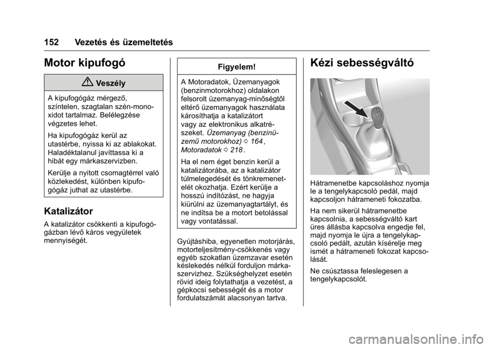 OPEL KARL 2016 Kezelési útmutató (in Hungarian) OPEL Karl Owner Manual (GMK-Localizing-EU LHD-9231167) - 2016 -
CRC - 9/9/15
152 Vezetés és üzemeltetés
Motor kipufogó
{Veszély
A kipufogógáz mérgező,
színtelen, szagtalan szén-mono-
xidot OPEL KARL 2016 Kezelési útmutató (in Hungarian) OPEL Karl Owner Manual (GMK-Localizing-EU LHD-9231167) - 2016 -
CRC - 9/9/15
152 Vezetés és üzemeltetés
Motor kipufogó
{Veszély
A kipufogógáz mérgező,
színtelen, szagtalan szén-mono-
xidot