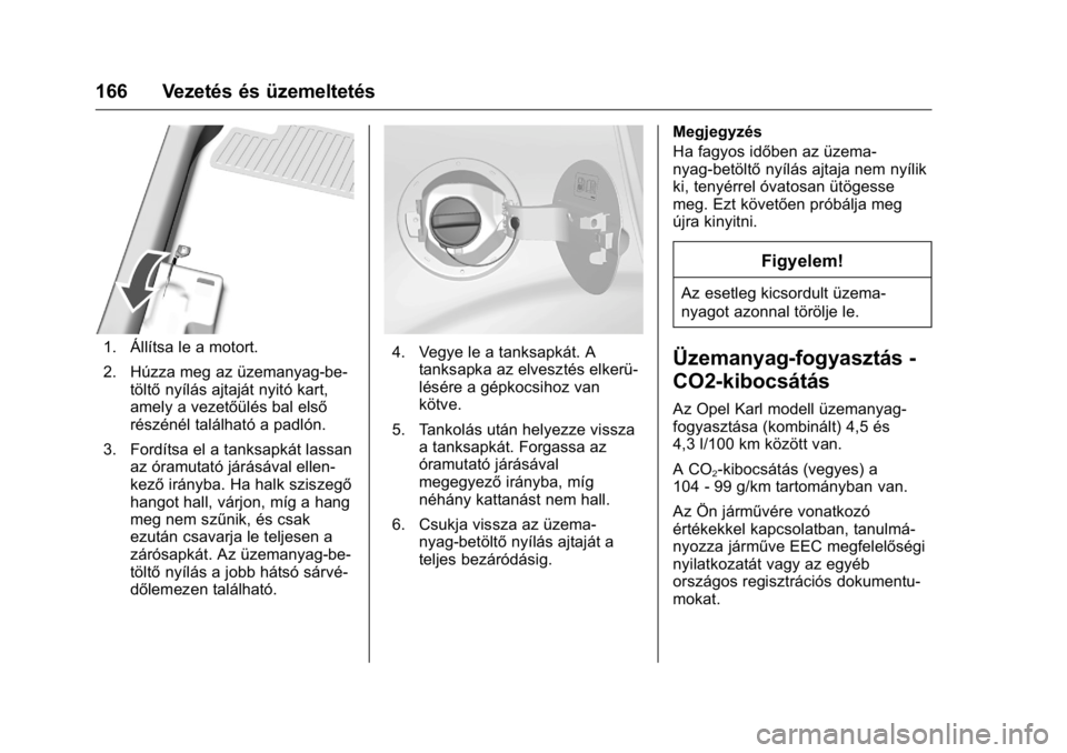 OPEL KARL 2016 Kezelési útmutató (in Hungarian) OPEL Karl Owner Manual (GMK-Localizing-EU LHD-9231167) - 2016 -
CRC - 9/9/15
166 Vezetés és üzemeltetés
1. Állítsa le a motort.
2. Húzza meg az üzemanyag-be-töltő nyílás ajtaját nyitó ka OPEL KARL 2016 Kezelési útmutató (in Hungarian) OPEL Karl Owner Manual (GMK-Localizing-EU LHD-9231167) - 2016 -
CRC - 9/9/15
166 Vezetés és üzemeltetés
1. Állítsa le a motort.
2. Húzza meg az üzemanyag-be-töltő nyílás ajtaját nyitó ka