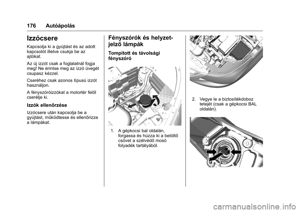 OPEL KARL 2016  Kezelési útmutató (in Hungarian) OPEL Karl Owner Manual (GMK-Localizing-EU LHD-9231167) - 2016 -
CRC - 9/9/15
176 Autóápolás
Izzócsere
Kapcsolja ki a gyújtást és az adott
kapcsolót illetve csukja be az
ajtókat.
Az új izzót
