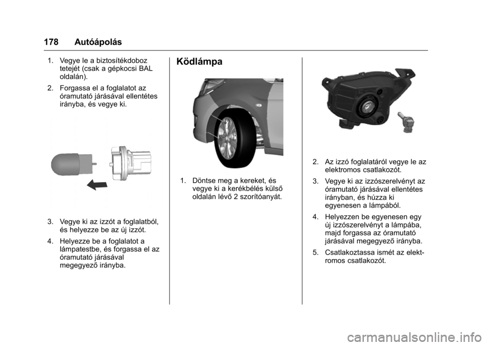 OPEL KARL 2016  Kezelési útmutató (in Hungarian) OPEL Karl Owner Manual (GMK-Localizing-EU LHD-9231167) - 2016 -
CRC - 9/9/15
178 Autóápolás
1. Vegye le a biztosítékdoboztetejét (csak a gépkocsi BAL
oldalán).
2. Forgassa el a foglalatot az 
