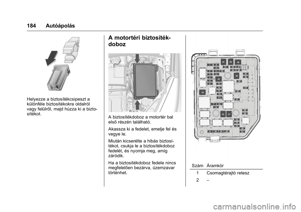 OPEL KARL 2016  Kezelési útmutató (in Hungarian) OPEL Karl Owner Manual (GMK-Localizing-EU LHD-9231167) - 2016 -
CRC - 9/9/15
184 Autóápolás
Helyezze a biztosítékcsipeszt a
különféle biztosítékokra oldalról
vagy felülről, majd húzza ki