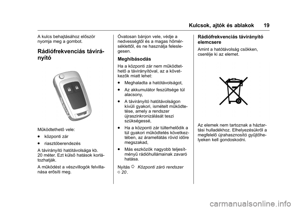 OPEL KARL 2016 Kezelési útmutató (in Hungarian) OPEL Karl Owner Manual (GMK-Localizing-EU LHD-9231167) - 2016 -
CRC - 9/9/15
Kulcsok, ajtók és ablakok 19
A kulcs behajtásához először
nyomja meg a gombot.
Rádiófrekvenciás távirá-
nyító
OPEL KARL 2016 Kezelési útmutató (in Hungarian) OPEL Karl Owner Manual (GMK-Localizing-EU LHD-9231167) - 2016 -
CRC - 9/9/15
Kulcsok, ajtók és ablakok 19
A kulcs behajtásához először
nyomja meg a gombot.
Rádiófrekvenciás távirá-
nyító