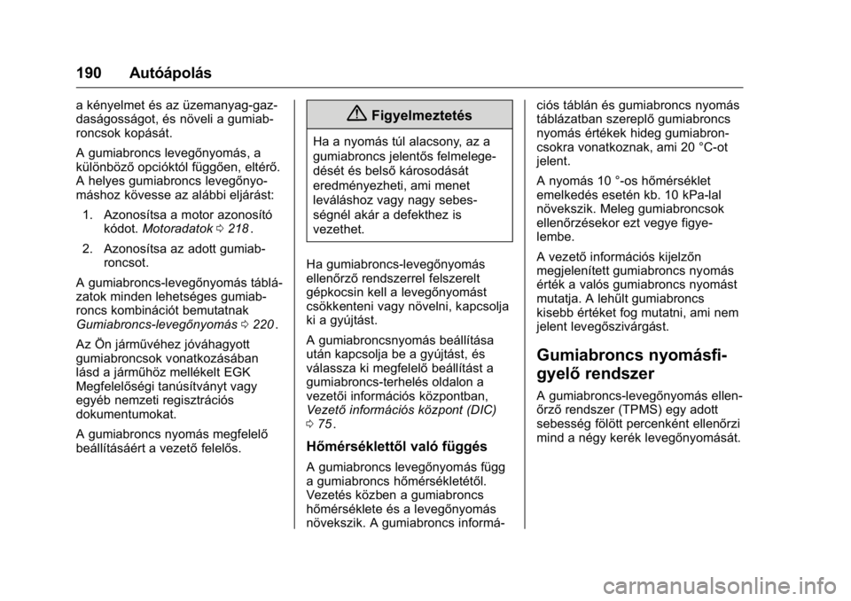 OPEL KARL 2016 Kezelési útmutató (in Hungarian) OPEL Karl Owner Manual (GMK-Localizing-EU LHD-9231167) - 2016 -
CRC - 9/9/15
190 Autóápolás
a kényelmet és az üzemanyag-gaz-
daságosságot, és növeli a gumiab-
roncsok kopását.
A gumiabronc OPEL KARL 2016 Kezelési útmutató (in Hungarian) OPEL Karl Owner Manual (GMK-Localizing-EU LHD-9231167) - 2016 -
CRC - 9/9/15
190 Autóápolás
a kényelmet és az üzemanyag-gaz-
daságosságot, és növeli a gumiab-
roncsok kopását.
A gumiabronc