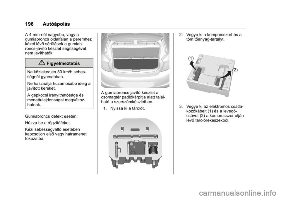 OPEL KARL 2016 Kezelési útmutató (in Hungarian) OPEL Karl Owner Manual (GMK-Localizing-EU LHD-9231167) - 2016 -
CRC - 9/9/15
196 Autóápolás
A 4 mm-nél nagyobb, vagy a
gumiabroncs oldalfalán a peremhez
közel lévősérülések a gumiab-
roncs- OPEL KARL 2016 Kezelési útmutató (in Hungarian) OPEL Karl Owner Manual (GMK-Localizing-EU LHD-9231167) - 2016 -
CRC - 9/9/15
196 Autóápolás
A 4 mm-nél nagyobb, vagy a
gumiabroncs oldalfalán a peremhez
közel lévősérülések a gumiab-
roncs-