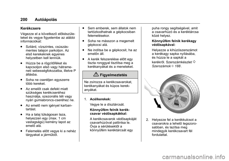 OPEL KARL 2016  Kezelési útmutató (in Hungarian) OPEL Karl Owner Manual (GMK-Localizing-EU LHD-9231167) - 2016 -
CRC - 9/9/15
200 Autóápolás
Kerékcsere
Végezze el a következőelőkészüle-
teket és vegye figyelembe az alábbi
információkat