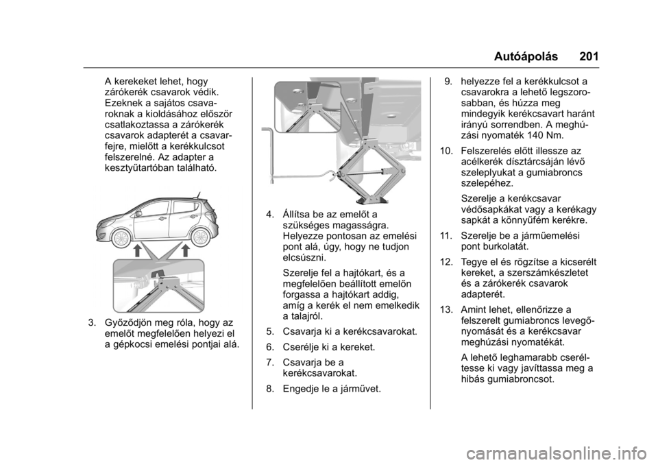 OPEL KARL 2016  Kezelési útmutató (in Hungarian) OPEL Karl Owner Manual (GMK-Localizing-EU LHD-9231167) - 2016 -
CRC - 9/9/15
Autóápolás 201
A kerekeket lehet, hogy
zárókerék csavarok védik.
Ezeknek a sajátos csava-
roknak a kioldásához el