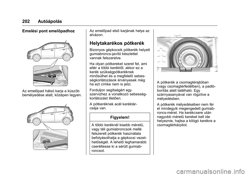 OPEL KARL 2016  Kezelési útmutató (in Hungarian) OPEL Karl Owner Manual (GMK-Localizing-EU LHD-9231167) - 2016 -
CRC - 9/9/15
202 Autóápolás
Emelési pont emelőpadhoz
Az emelőpad hátsó karja a küszöb
bemélyedése alatt, középen legyen.
A